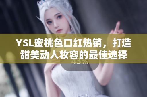 YSL蜜桃色口红热销，打造甜美动人妆容的最佳选择