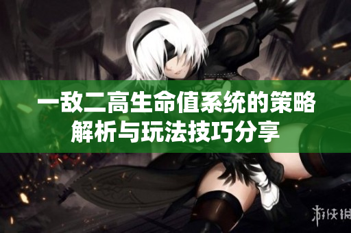 一敌二高生命值系统的策略解析与玩法技巧分享