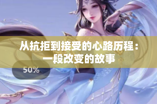 从抗拒到接受的心路历程：一段改变的故事