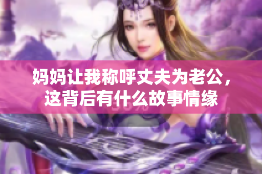 妈妈让我称呼丈夫为老公，这背后有什么故事情缘