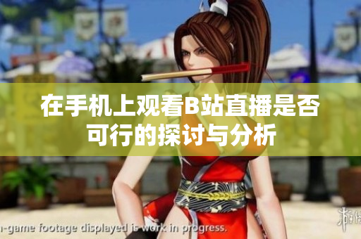 在手机上观看B站直播是否可行的探讨与分析