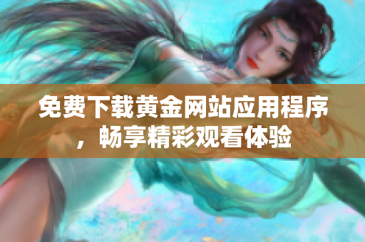 免费下载黄金网站应用程序，畅享精彩观看体验