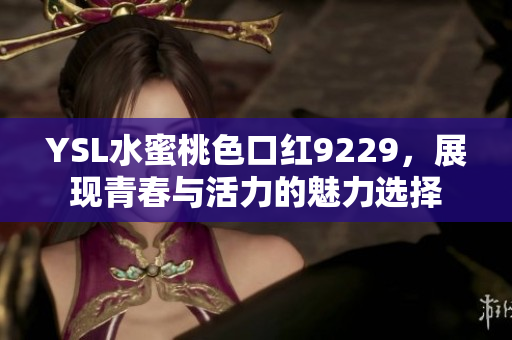 YSL水蜜桃色口红9229，展现青春与活力的魅力选择