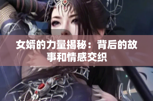 女婿的力量揭秘：背后的故事和情感交织