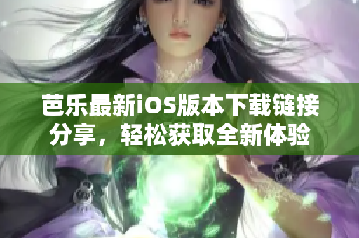 芭乐最新iOS版本下载链接分享，轻松获取全新体验