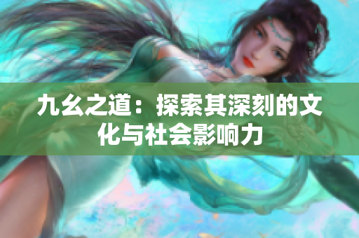 九幺之道：探索其深刻的文化与社会影响力