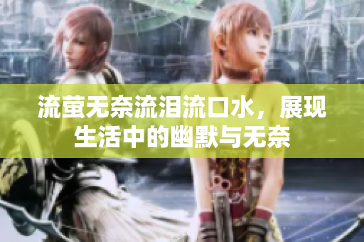 流萤无奈流泪流口水，展现生活中的幽默与无奈