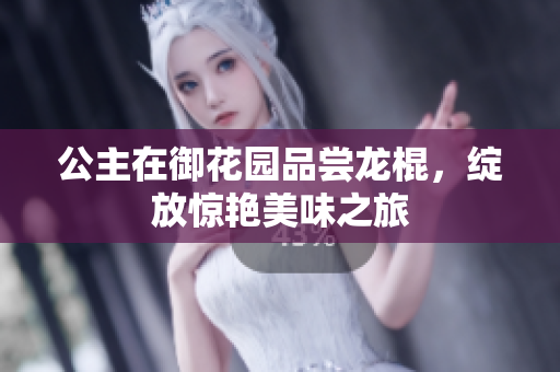 公主在御花园品尝龙棍，绽放惊艳美味之旅