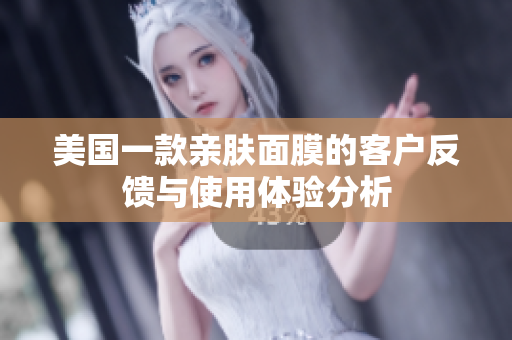 美国一款亲肤面膜的客户反馈与使用体验分析