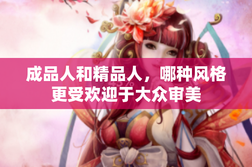 成品人和精品人，哪种风格更受欢迎于大众审美