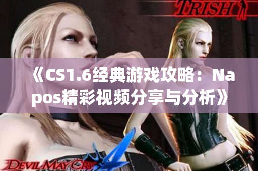 《CS1.6经典游戏攻略：Napos精彩视频分享与分析》