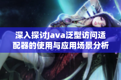 深入探讨Java泛型访问适配器的使用与应用场景分析