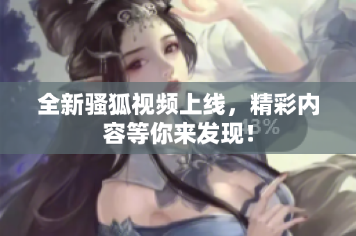 全新骚狐视频上线，精彩内容等你来发现！