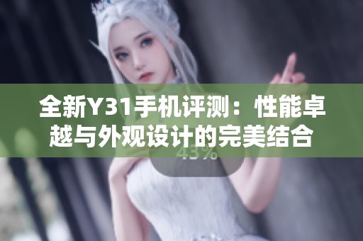 全新Y31手机评测：性能卓越与外观设计的完美结合
