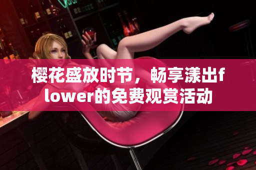 樱花盛放时节，畅享漾出flower的免费观赏活动