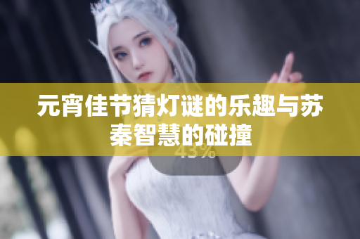 元宵佳节猜灯谜的乐趣与苏秦智慧的碰撞