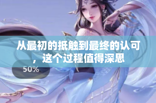 从最初的抵触到最终的认可，这个过程值得深思