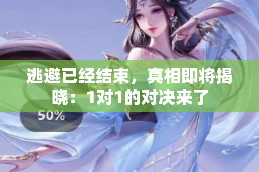 逃避已经结束，真相即将揭晓：1对1的对决来了