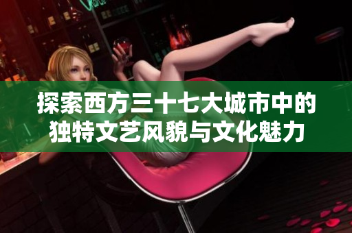 探索西方三十七大城市中的独特文艺风貌与文化魅力