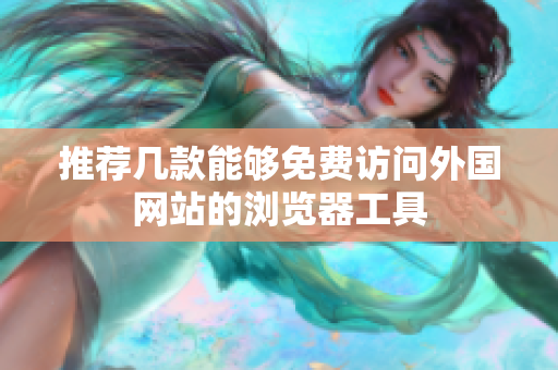 推荐几款能够免费访问外国网站的浏览器工具
