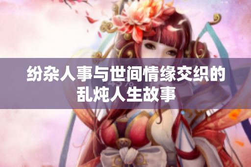 纷杂人事与世间情缘交织的乱炖人生故事