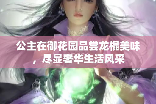 公主在御花园品尝龙棍美味，尽显奢华生活风采