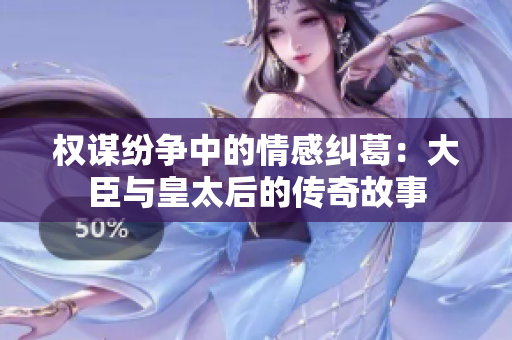 权谋纷争中的情感纠葛：大臣与皇太后的传奇故事