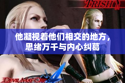 他凝视着他们相交的地方，思绪万千与内心纠葛