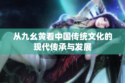 从九幺黄看中国传统文化的现代传承与发展