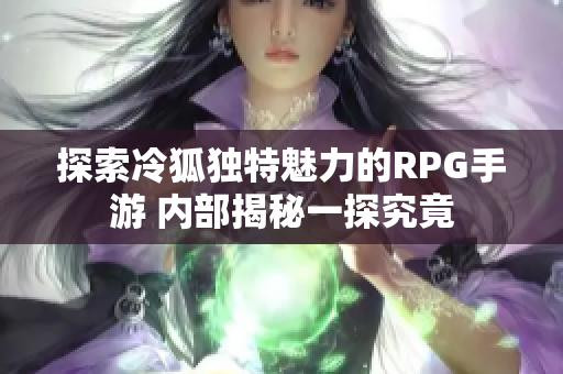 探索冷狐独特魅力的RPG手游 内部揭秘一探究竟