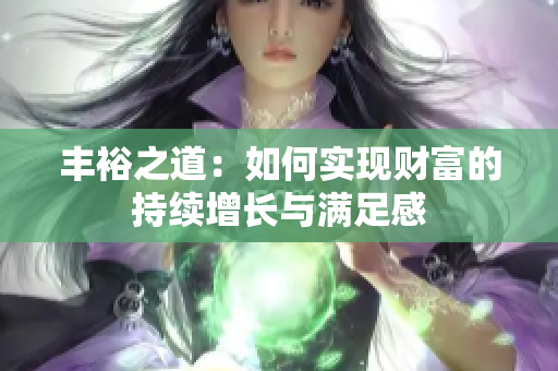 丰裕之道：如何实现财富的持续增长与满足感