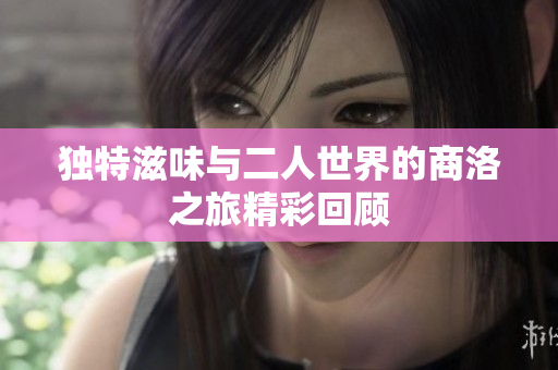 独特滋味与二人世界的商洛之旅精彩回顾