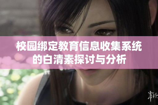 校园绑定教育信息收集系统的白清素探讨与分析