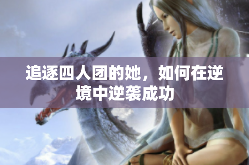 追逐四人团的她，如何在逆境中逆袭成功