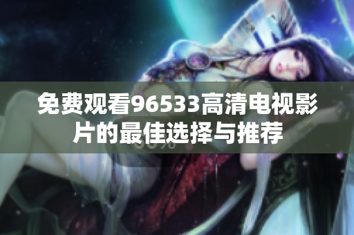 免费观看96533高清电视影片的最佳选择与推荐
