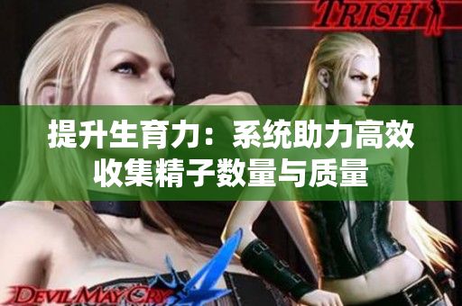 提升生育力：系统助力高效收集精子数量与质量