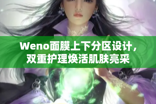 Weno面膜上下分区设计，双重护理焕活肌肤亮采