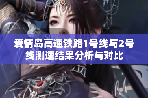 爱情岛高速铁路1号线与2号线测速结果分析与对比