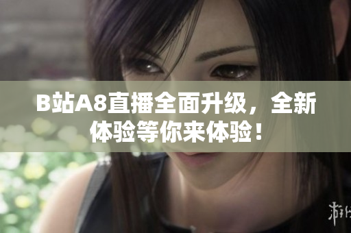 B站A8直播全面升级，全新体验等你来体验！
