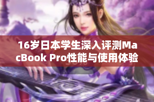 16岁日本学生深入评测MacBook Pro性能与使用体验