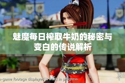 魅魔每日榨取牛奶的秘密与变白的传说解析