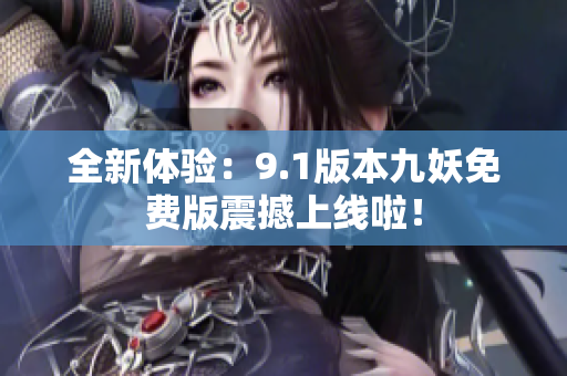 全新体验：9.1版本九妖免费版震撼上线啦！