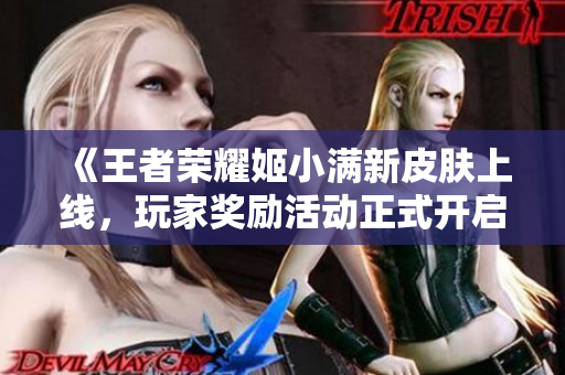 《王者荣耀姬小满新皮肤上线，玩家奖励活动正式开启》