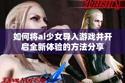 如何将ai少女导入游戏并开启全新体验的方法分享