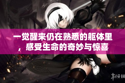 一觉醒来仍在熟悉的躯体里，感受生命的奇妙与惊喜