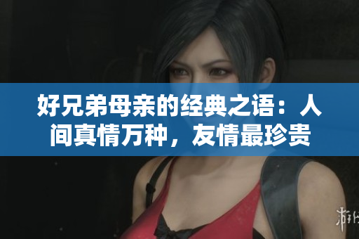 好兄弟母亲的经典之语：人间真情万种，友情最珍贵