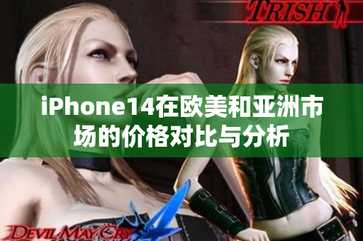 iPhone14在欧美和亚洲市场的价格对比与分析