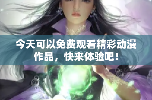 今天可以免费观看精彩动漫作品，快来体验吧！