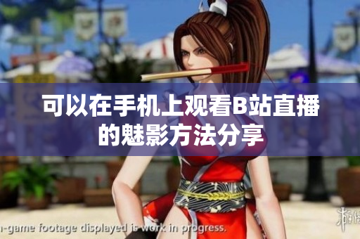 可以在手机上观看B站直播的魅影方法分享