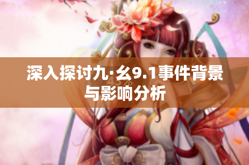 深入探讨九·幺9.1事件背景与影响分析
